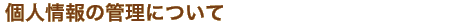�l���̊Ǘ��ɂ��āi�v���C�o�V�[�|���V�[�j